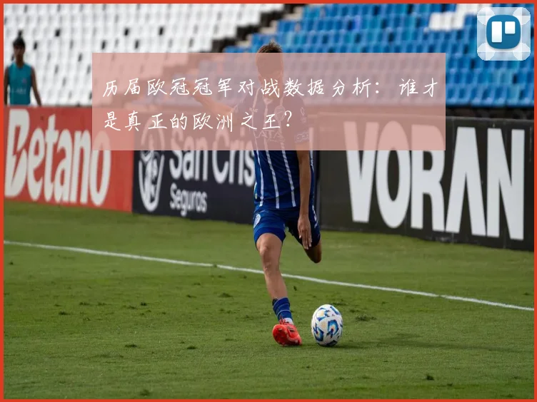 历届欧冠冠军对战数据分析：谁才是真正的欧洲之王？