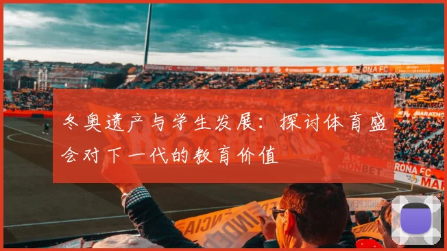 冬奥遗产与学生发展：探讨体育盛会对下一代的教育价值