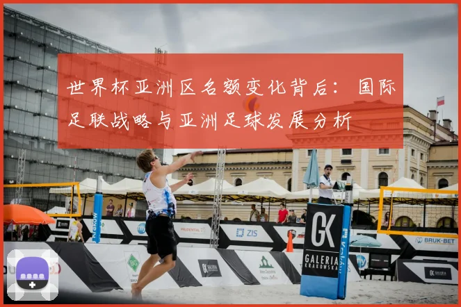 世界杯亚洲区名额变化背后：国际足联战略与亚洲足球发展分析