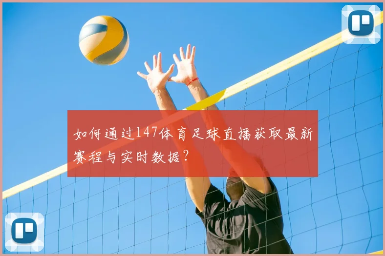 如何通过147体育足球直播获取最新赛程与实时数据？