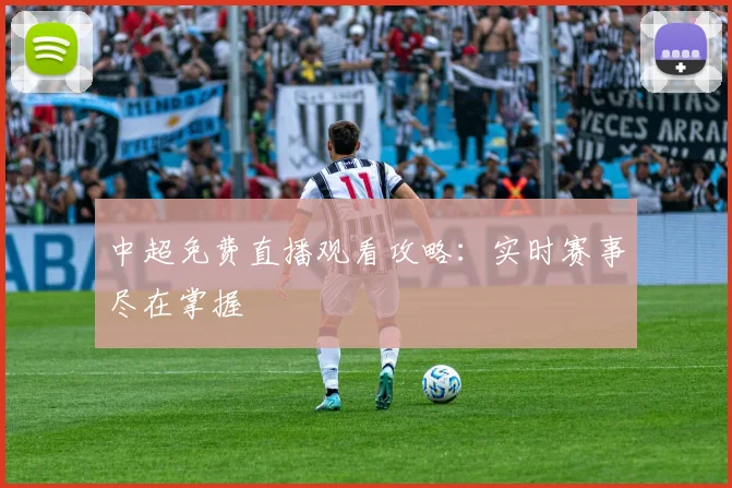 中超免费直播观看攻略：实时赛事尽在掌握