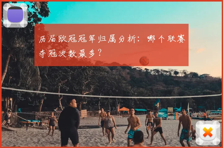 历届欧冠冠军归属分析：哪个联赛夺冠次数最多？