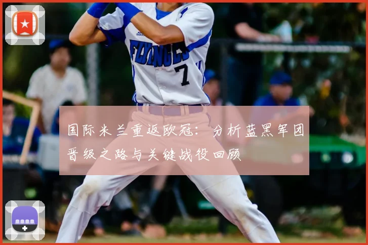 国际米兰重返欧冠：分析蓝黑军团晋级之路与关键战役回顾