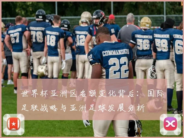 世界杯亚洲区名额变化背后：国际足联战略与亚洲足球发展分析