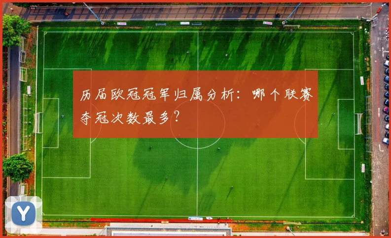 历届欧冠冠军归属分析：哪个联赛夺冠次数最多？