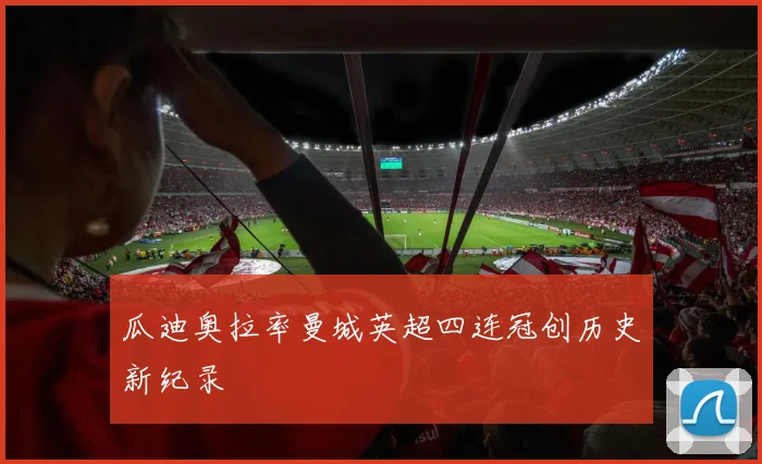 瓜迪奥拉率曼城英超四连冠创历史新纪录