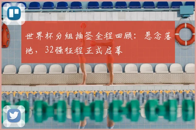 世界杯分组抽签全程回顾：悬念落地，32强征程正式启幕