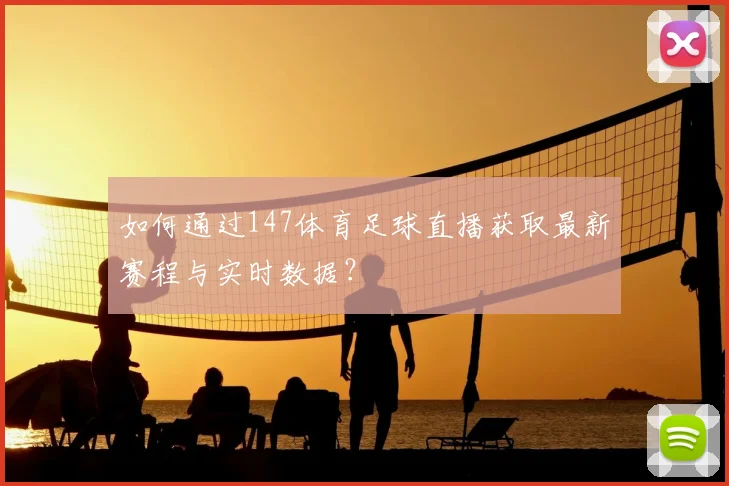 如何通过147体育足球直播获取最新赛程与实时数据？