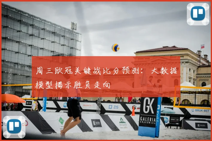周三欧冠关键战比分预测：大数据模型揭示胜负走向